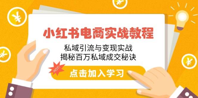 (2.18)小红书电商实战教程：私域引流与变现实战，揭秘百万私域成交秘诀